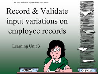 Record & Validate
input variations on
employee records
Learning Unit 3
ICB Junior Bookkeeper: Payroll & Monthly SARS Returns
 