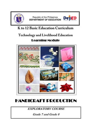Learning Module
HANDICRAFT PRODUCTION
EXPLORATORY COURSE
Grade 7 and Grade 8
Republic of the Philippines
DEPARTMENT OF EDUCATION
 
