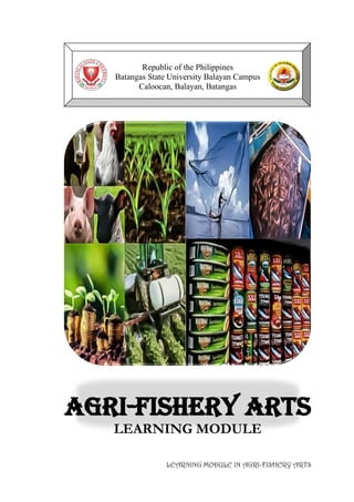 LEARNING MODULE IN AGRI-FISHERY ARTS
Republic of the Philippines
Batangas State University Balayan Campus
Caloocan, Balayan, Batangas
AGRI-FISHERY ARTS
LEARNING MODULE
 