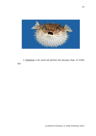 352
LEARNING MODULE IN AGRI-FISHERY ARTS
6. Globiform is the round and globular like physique shape. Ex Puffer
fish
 