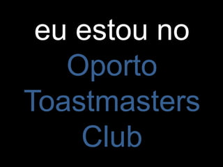 eu estou no
Oporto
Toastmasters
Club
 