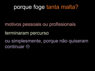 motivos pessoais ou profissionais
terminaram percurso
ou simplesmente, porque não quiseram
continuar 
porque foge tanta malta?
 