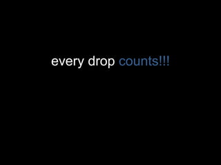 every drop counts!!!
 
