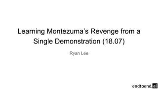 Learning Montezuma’s Revenge from a
Single Demonstration (18.07)
Ryan Lee
 