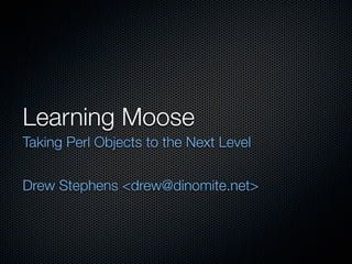 Learning Moose
Taking Perl Objects to the Next Level


Drew Stephens <drew@dinomite.net>
 