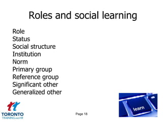 Roles and social learning
Role
Status
Social structure
Institution
Norm
Primary group
Reference group
Significant other
Generalized other


                    Page 18
 