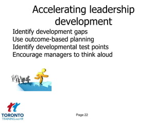 Accelerating leadership
           development
Identify development gaps
Use outcome-based planning
Identify developmental test points
Encourage managers to think aloud




                     Page 22
 