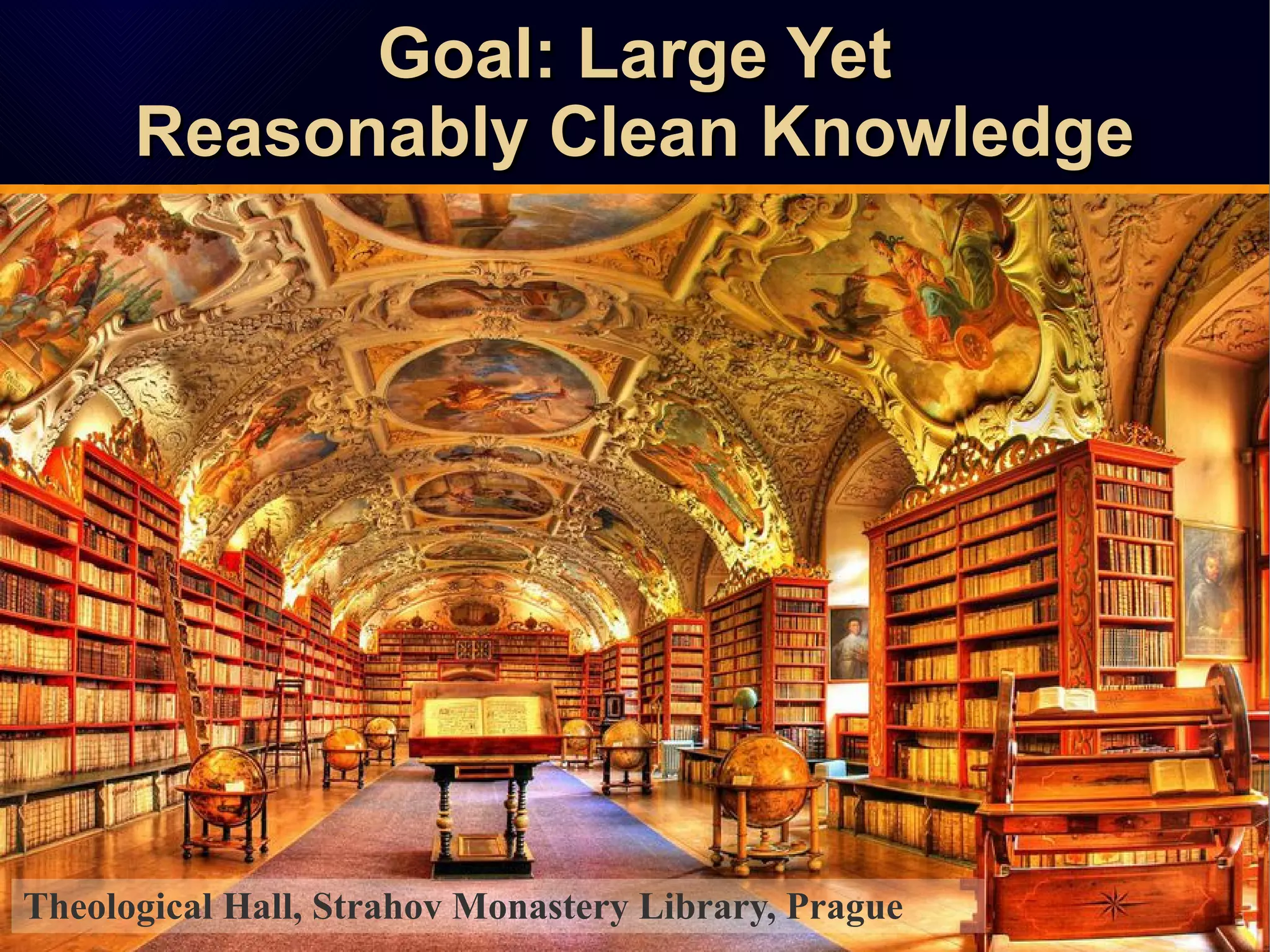 Goal: Large YetGoal: Large Yet
Reasonably Clean KnowledgeReasonably Clean Knowledge
Goal: Large YetGoal: Large Yet
Reasonably Clean KnowledgeReasonably Clean Knowledge
Theological Hall, Strahov Monastery Library, Prague
 