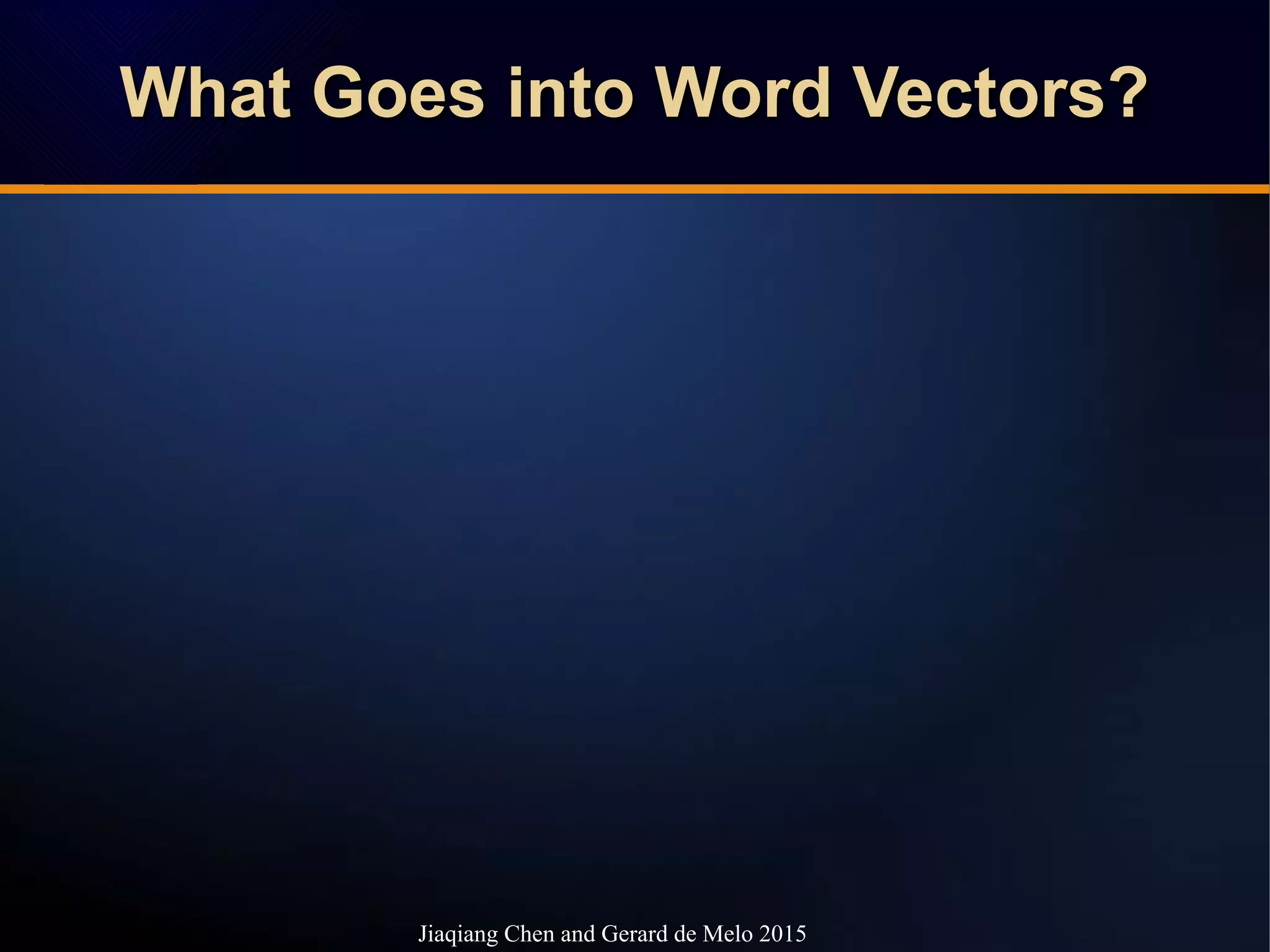 What Goes into Word Vectors?What Goes into Word Vectors?What Goes into Word Vectors?What Goes into Word Vectors?
Jiaqiang Chen and Gerard de Melo 2015
 