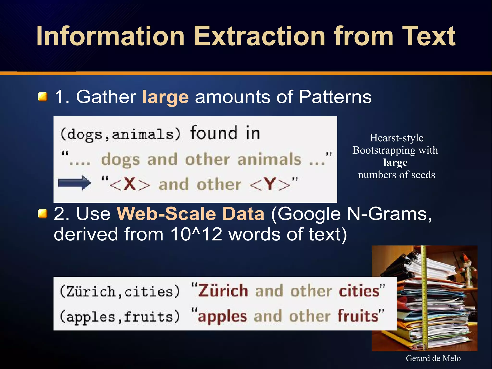 1. Gather large amounts of Patterns
2. Use Web-Scale Data (Google N-Grams,
derived from 10^12 words of text)
Hearst-style
Bootstrapping with
large
numbers of seeds
Gerard de Melo
Information Extraction from TextInformation Extraction from Text
 