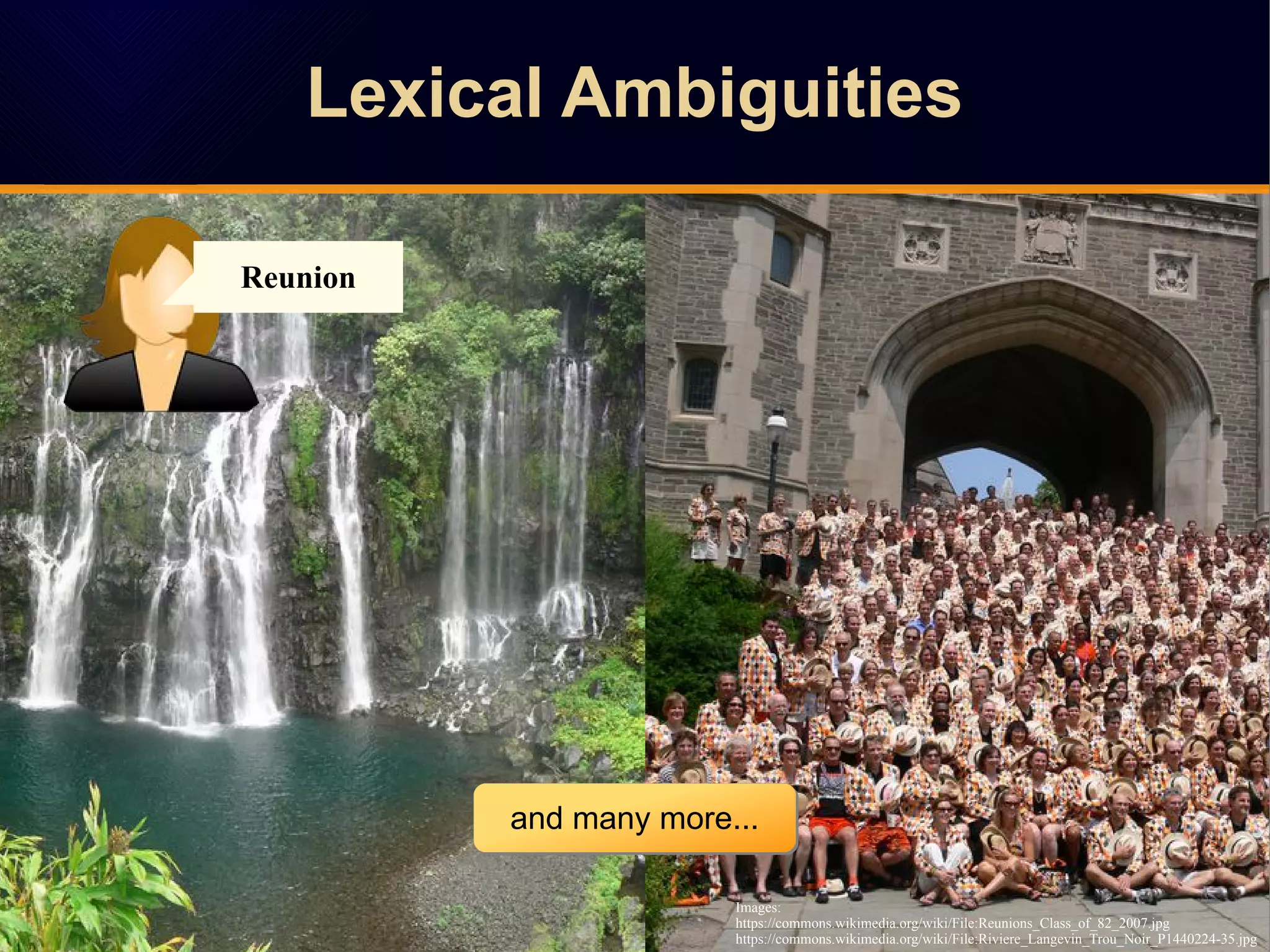 Reunion
Images:
https://commons.wikimedia.org/wiki/File:Reunions_Class_of_82_2007.jpg
https://commons.wikimedia.org/wiki/File:Riviere_Langevin_Trou_Noir_P1440224-35.jpg
and many more...and many more...
Lexical AmbiguitiesLexical Ambiguities
 
