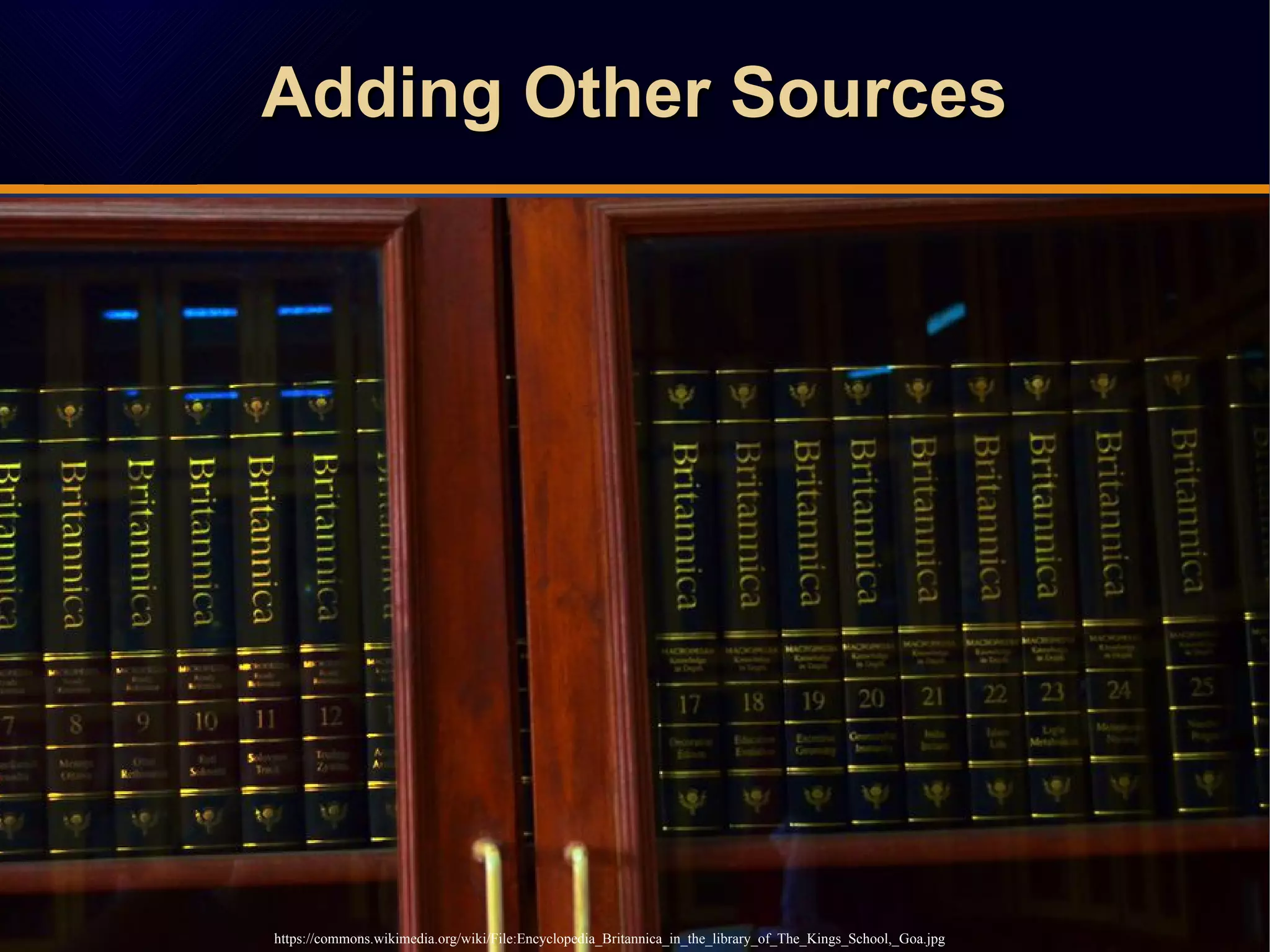 Adding Other SourcesAdding Other SourcesAdding Other SourcesAdding Other Sources
https://commons.wikimedia.org/wiki/File:Encyclopedia_Britannica_in_the_library_of_The_Kings_School,_Goa.jpg
 