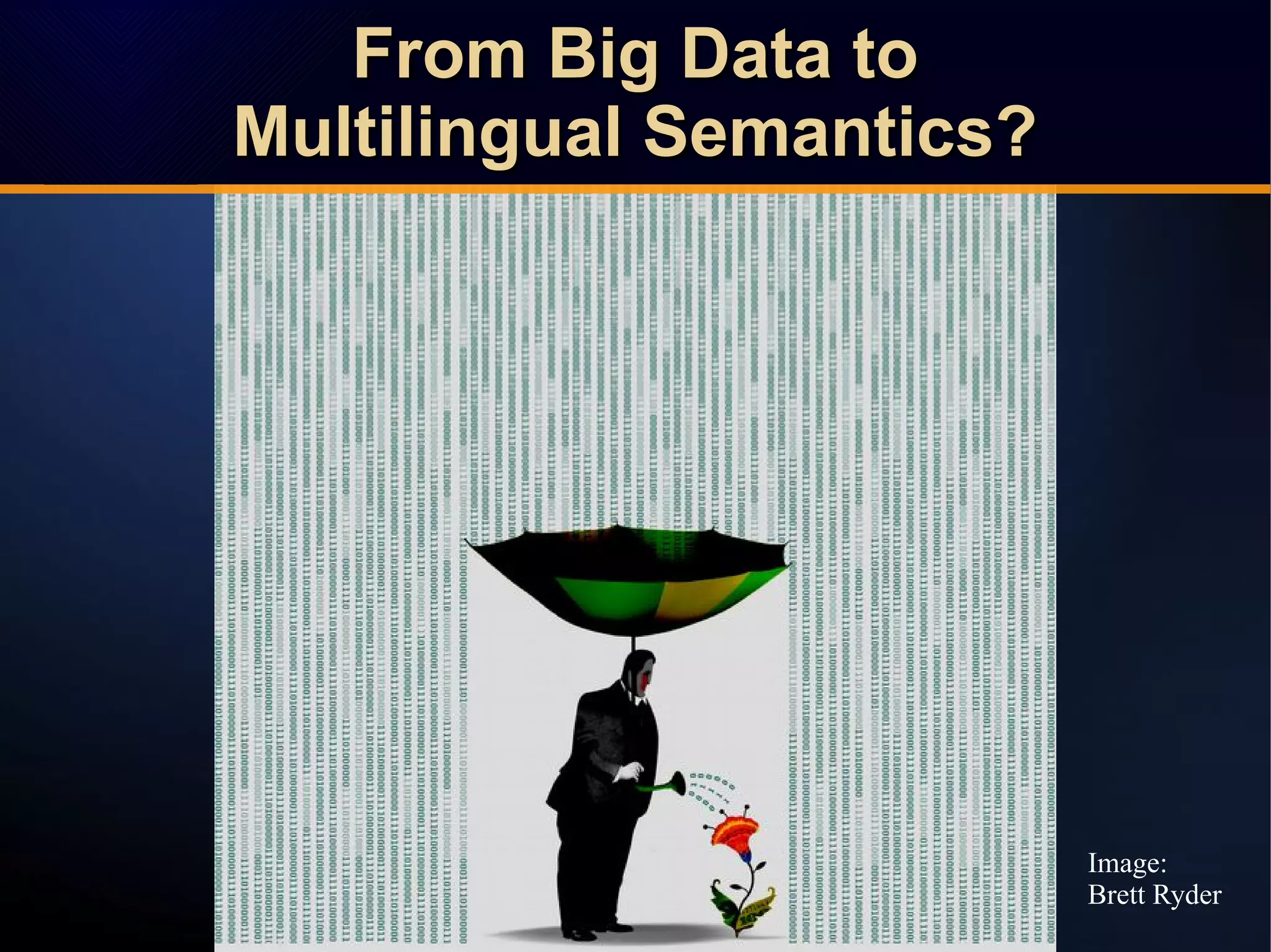 From Big Data toFrom Big Data to
Multilingual Semantics?Multilingual Semantics?
From Big Data toFrom Big Data to
Multilingual Semantics?Multilingual Semantics?
Image:
Brett Ryder
 