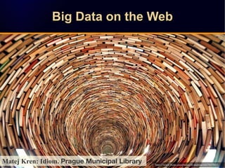 Big Data on the WebBig Data on the WebBig Data on the WebBig Data on the Web
Matej Kren: Idiom. Prague Municipal Library h...