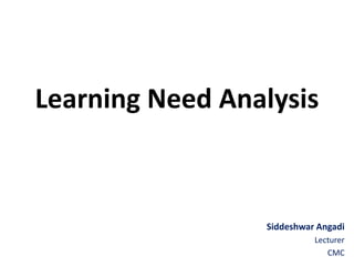 Learning Need Analysis
Siddeshwar Angadi
Lecturer
CMC
 