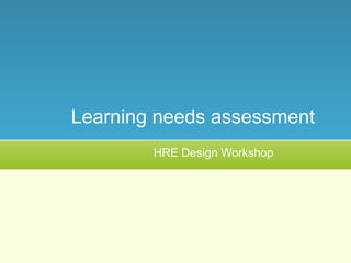 HRE Design Workshop
Learning needs assessment
 