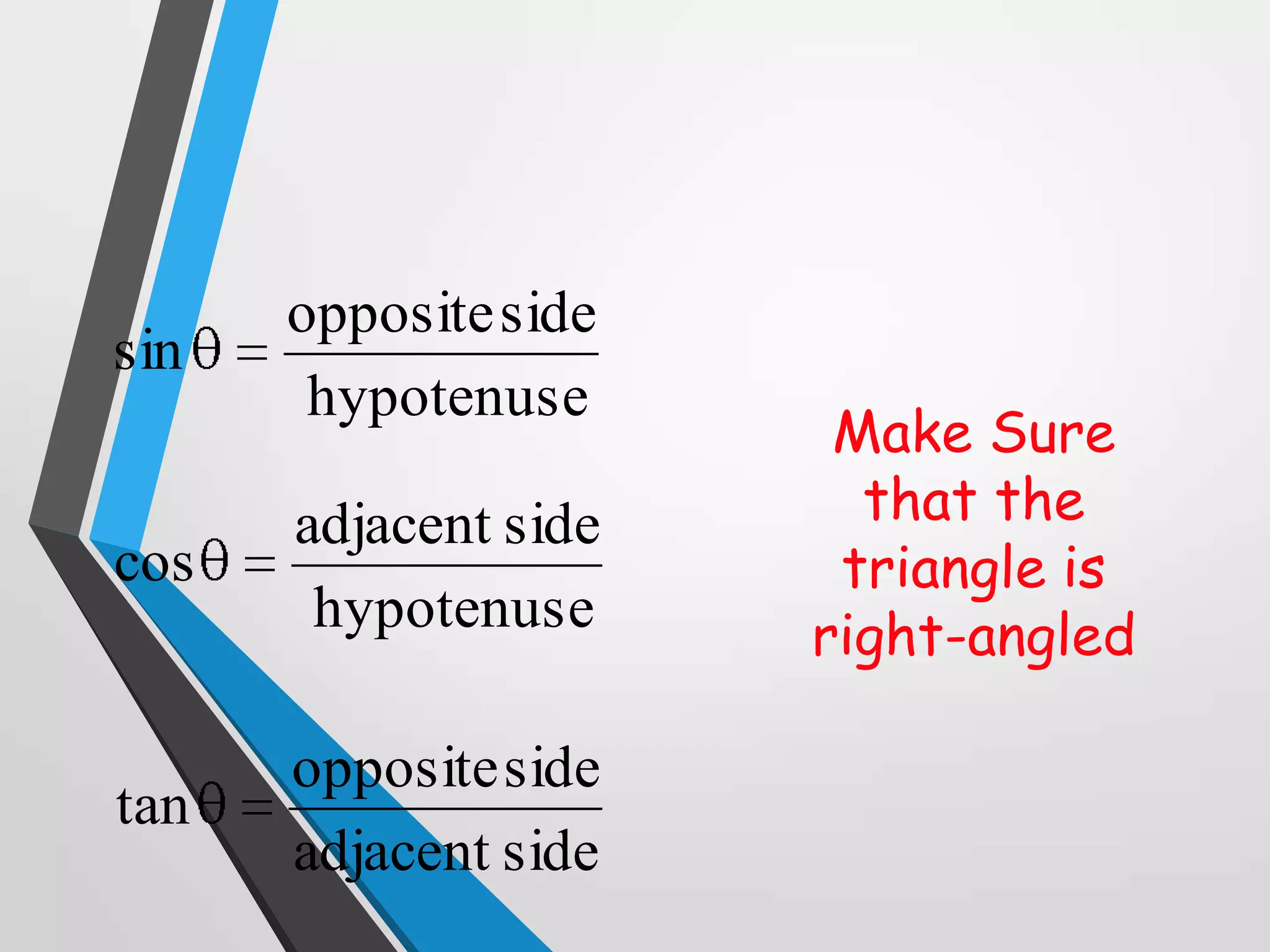 sin

opposite side
hypotenuse

cos

adjacent side
hypotenuse

tan

opposite side
adjacent side

Make Sure
that the
triangle is
right-angled

 