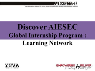 Discover AIESEC
Global Internship Program :
    Learning Network
 