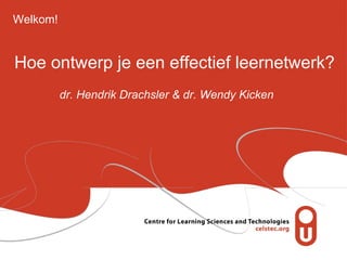 Hoe ontwerp je een effectief leernetwerk? dr. Hendrik Drachsler & dr. Wendy Kicken Welkom! 