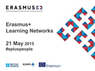 Erasmus+
Learning Networks
21 May 2015
#epluspeople
 