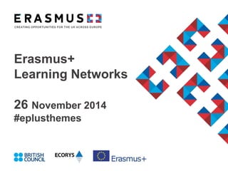 Erasmus+
Learning Networks
26 November 2014
#eplusthemes
 