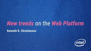 New trends on the Web Platform
Kenneth R. Christiansen
 
