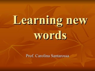 Learning new words Prof. Carolina Santarossa 