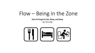 Flow – Being in the Zone
How To Forget to Eat, Sleep, and Poop
By: Terry Ng
 