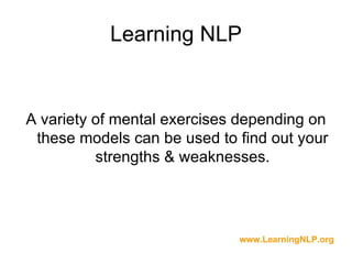 Learning NLP


A variety of mental exercises depending on
 these models can be used to find out your
          strengths & weaknesses.




                             www.LearningNLP.org
 