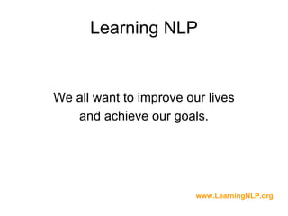 Learning NLP


We all want to improve our lives
   and achieve our goals.




                         www.LearningNLP.org
 