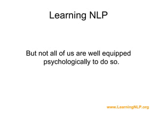Learning NLP


But not all of us are well equipped
     psychologically to do so.




                          www.LearningNLP.org
 