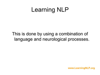Learning NLP


This is done by using a combination of
 language and neurological processes.




                           www.LearningNLP.org
 