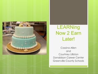 LEARNing
Now 2 Earn
Later!
Cassina Allen
and
Courtney Lilliston
Donaldson Career Center
Greenville County Schools
 