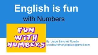 English is fun
By: Jorge Sánchez Román
sanchezromanjorgeluis@gmail.com
with Numbers
 