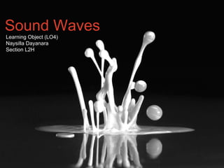 Sound Waves
Learning Object (LO4)
Naysilla Dayanara
Section L2H
 