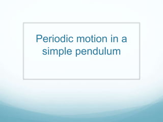 Periodic motion in a
simple pendulum
 
