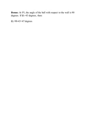 Bonus: At P1, the angle of the ball with respect to the wall is 90
degrees. If ∅1=43 degrees, then:
∅2=90-43=47 degrees
 