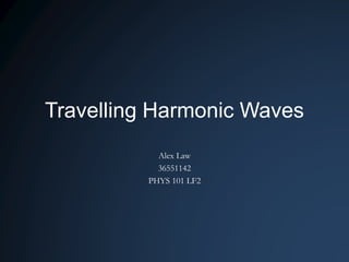 Travelling Harmonic Waves
Alex Law
36551142
PHYS 101 LF2
 
