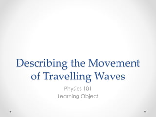 Describing the Movement
of Travelling Waves
Physics 101
Learning Object
 