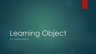 Learning Object
BY: ALYKHAN DEVSI
 