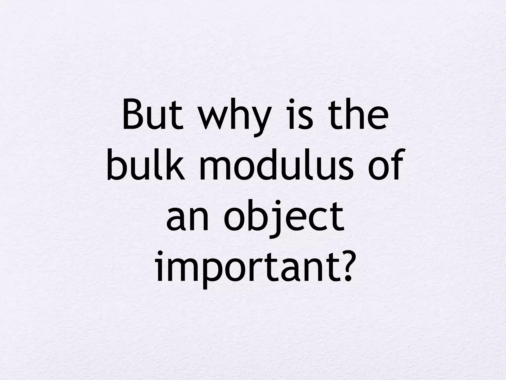 But why is the
bulk modulus of
an object
important?
 