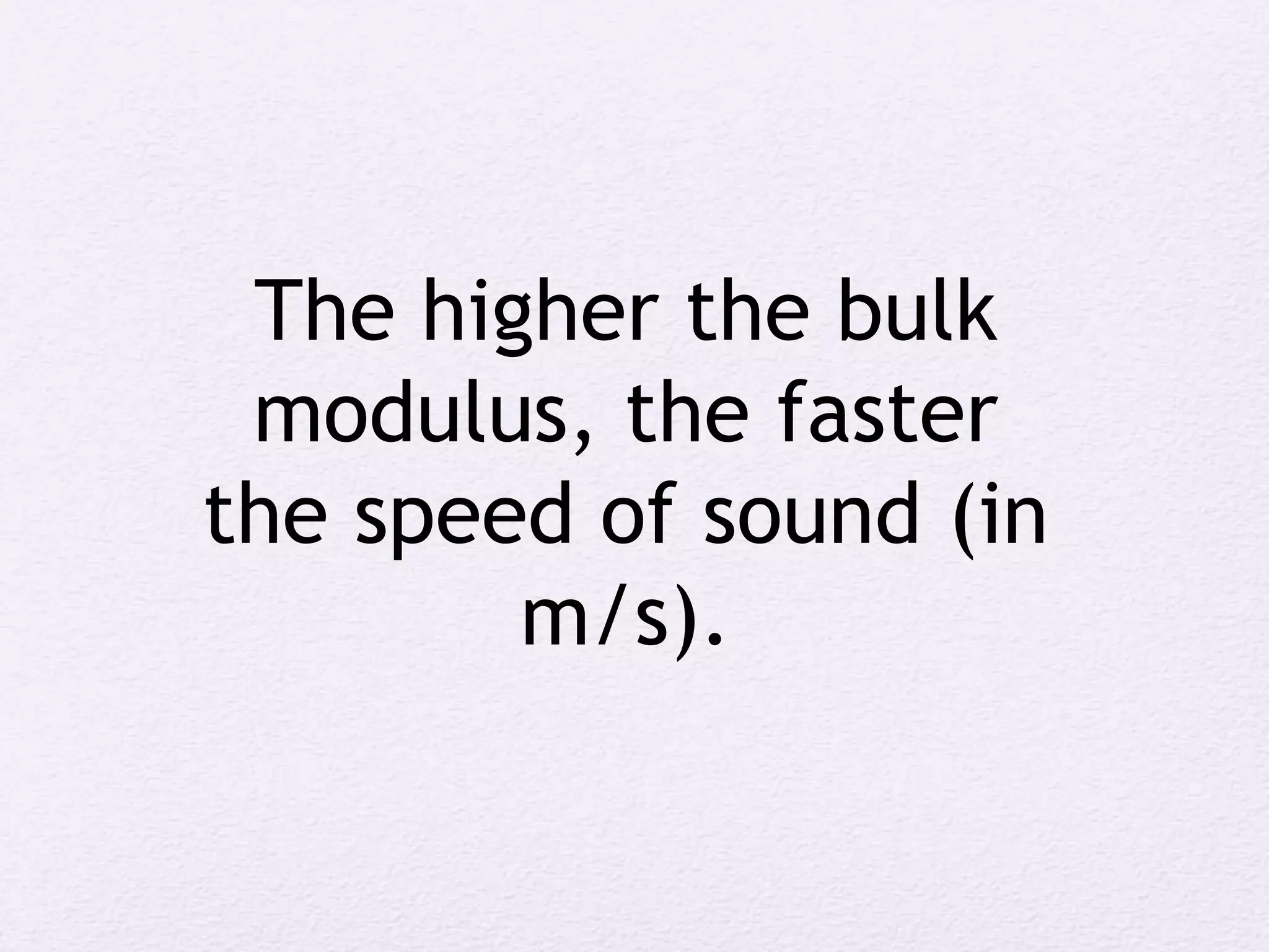 The higher the bulk
modulus, the faster
the speed of sound (in
m/s).
 