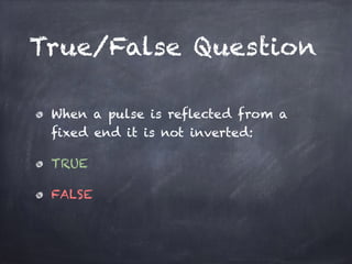 True/False Question
When a pulse is reflected from a
fixed end it is not inverted:
TRUE
FALSE
 