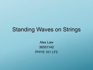 Standing Waves on Strings
Alex Law
36551142
PHYS 101 LF2
 