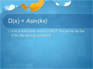 D(x) = Asin(kx)
k in a harmonic wave is NOT the same as the
k for the spring constant!
 
