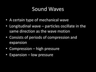Sound Waves
• A certain type of mechanical wave
• Longitudinal wave – particles oscillate in the
same direction as the wav...