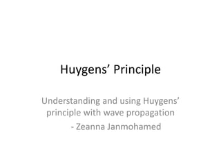 Huygens’ Principle
Understanding and using Huygens’
principle with wave propagation
- Zeanna Janmohamed
 