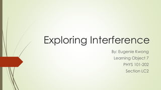 Exploring Interference
By: Eugenie Kwong
Learning Object 7
PHYS 101-202
Section LC2
 