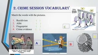 2. Crime session vocabulary
Match the words with the pictures.
1. Recidivism ( )
2. Alibi ( )
3. Fingerprint ( )
4. Crime evidence ( )
C
B
D
A
 