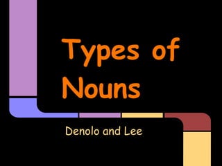 Types of
Nouns
Denolo and Lee
 
